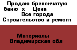 Продаю бревенчатую баню 8х4 › Цена ­ 100 000 - Все города Строительство и ремонт » Материалы   . Владимирская обл.